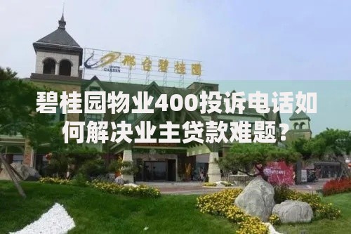 碧桂园物业400投诉电话如何解决业主贷款难题？