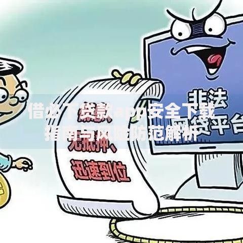 借必下贷款app安全下载指南与风险防范解析