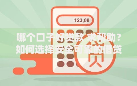 哪个口子好贷款 求帮助？如何选择安全可靠的借贷渠道
