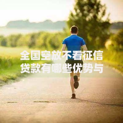 全国空放不看征信贷款有哪些优势与风险？