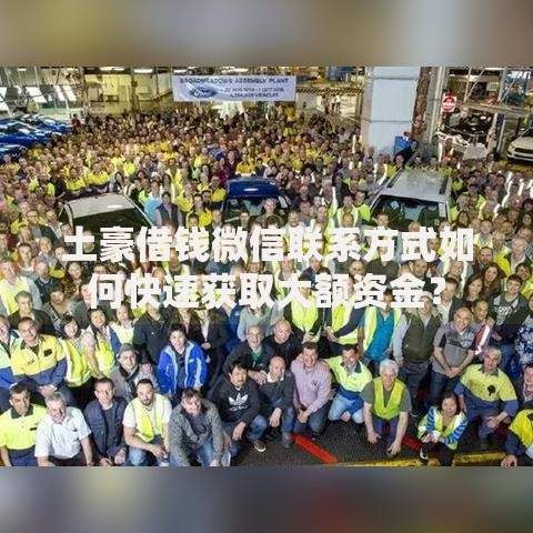 土豪借钱微信联系方式如何快速获取大额资金？