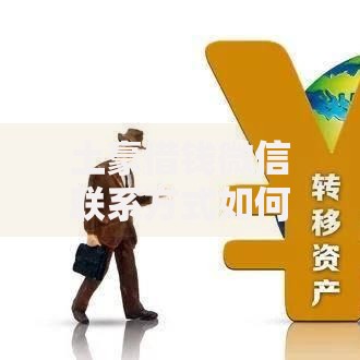 土豪借钱微信联系方式如何快速获取大额资金？