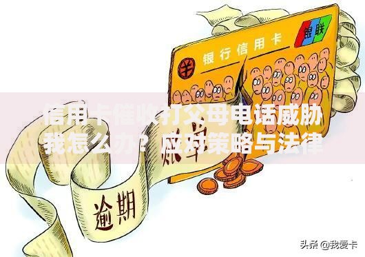 信用卡催收打父母电话威胁我怎么办？应对策略与法律保护指南