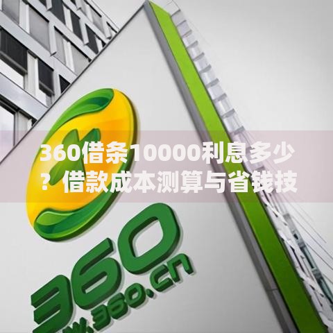 360借条10000利息多少？借款成本测算与省钱技巧全解析