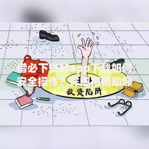 借必下贷款app下载如何安全操作？详细指南助您无忧借贷