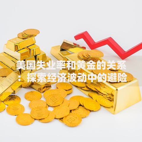 美国失业率和黄金的关系：探索经济波动中的避险密码
