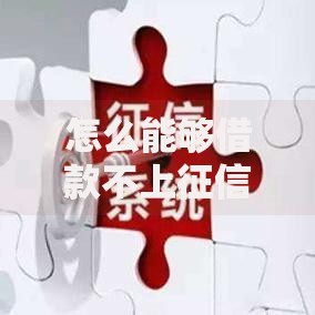 怎么能够借款不上征信？合法途径与风险防范指南