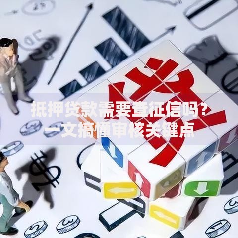 抵押贷款需要查征信吗？一文搞懂审核关键点