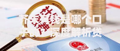芥末有钱是哪个口子的？深度解析贷款平台背景与资质