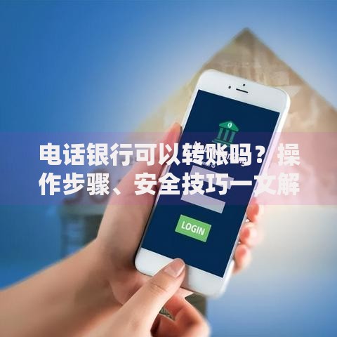 电话银行可以转账吗？操作步骤、安全技巧一文解答