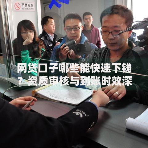 网贷口子哪些能快速下钱？资质审核与到账时效深度解析