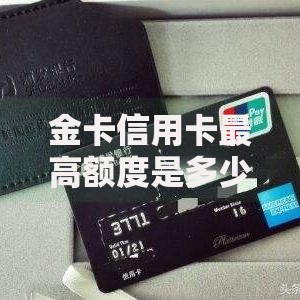金卡信用卡最高额度是多少？申请技巧与额度提升全攻略