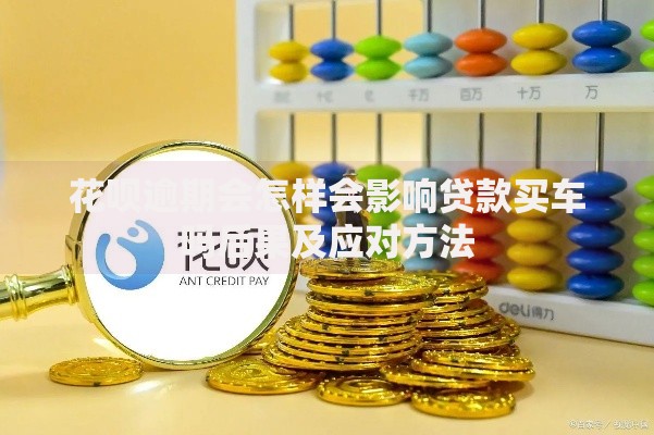 花呗逾期会怎样会影响贷款买车吗后果及应对方法