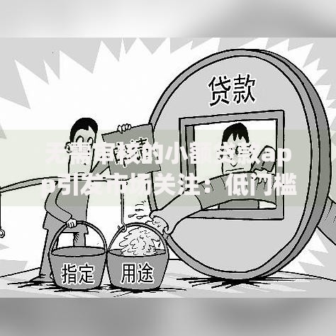 无需审核的小额贷款app引发市场关注：低门槛借款新趋势解析