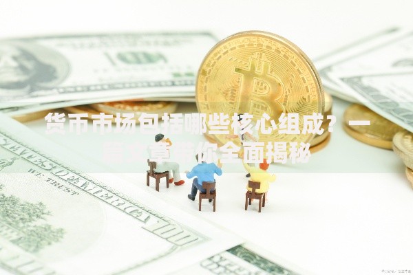 货币市场包括哪些核心组成？一篇文章带你全面揭秘