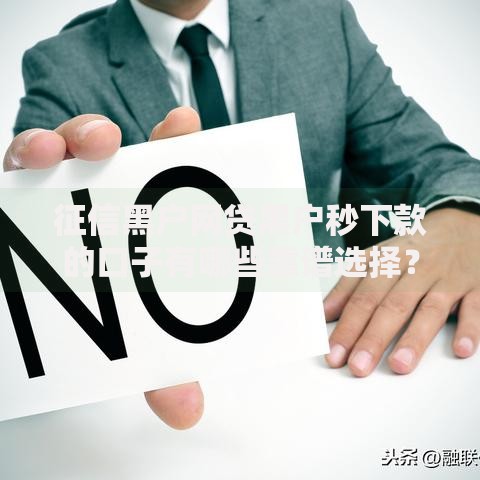 征信黑户网贷黑户秒下款的口子有哪些靠谱选择？