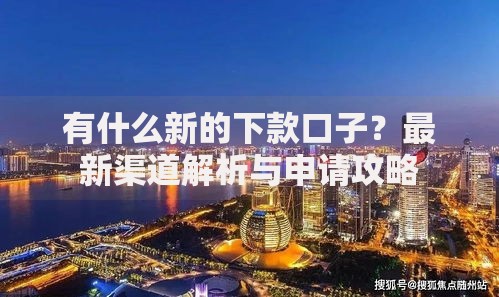 有什么新的下款口子？最新渠道解析与申请攻略
