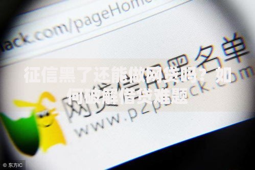 征信黑了还能做网贷吗？如何破解借贷难题