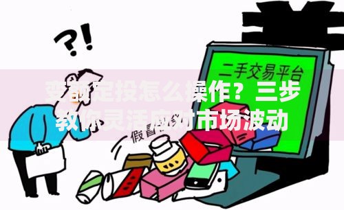 变额定投怎么操作？三步教你灵活应对市场波动