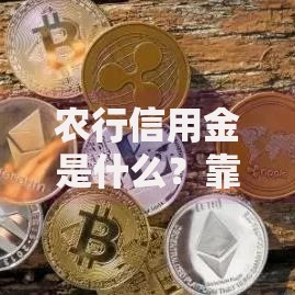 农行信用金是什么？靠谱吗？一文搞懂申请条件与使用技巧