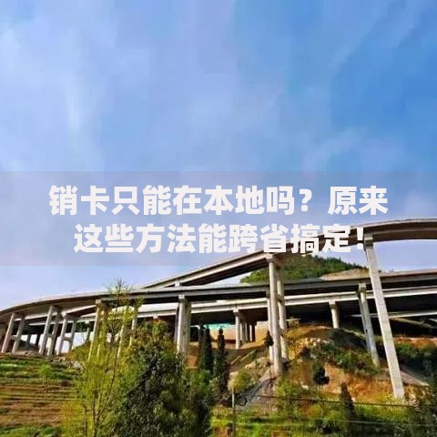 销卡只能在本地吗？原来这些方法能跨省搞定！