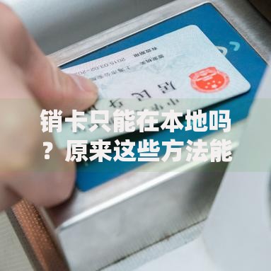 销卡只能在本地吗？原来这些方法能跨省搞定！