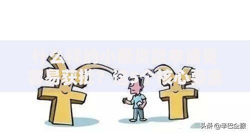 什么样的小额贷款申请更容易获批？这5个核心要素必须掌握