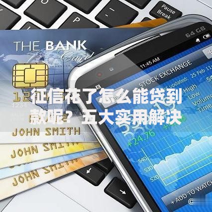 征信花了怎么能贷到款呢？五大实用解决方案解析
