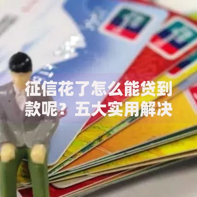 征信花了怎么能贷到款呢？五大实用解决方案解析