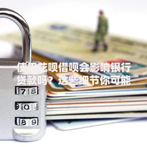使用花呗借呗会影响银行贷款吗？这些细节你可能不知道