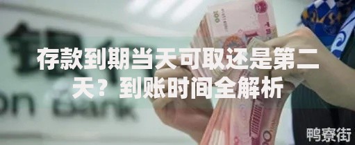 存款到期当天可取还是第二天？到账时间全解析