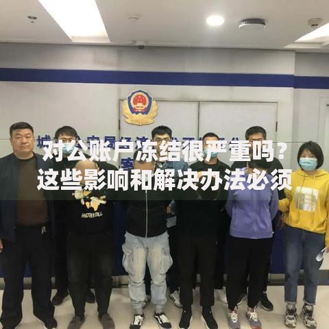 对公账户冻结很严重吗？这些影响和解决办法必须知道
