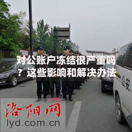 对公账户冻结很严重吗？这些影响和解决办法必须知道