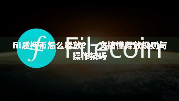 fil质押币怎么释放？一文搞懂释放规则与操作技巧