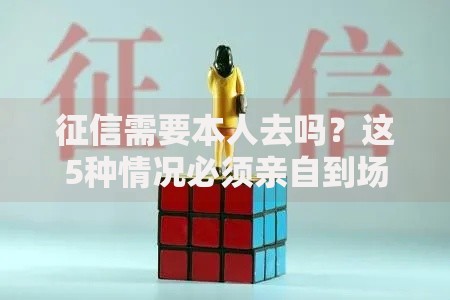 征信需要本人去吗？这5种情况必须亲自到场办理