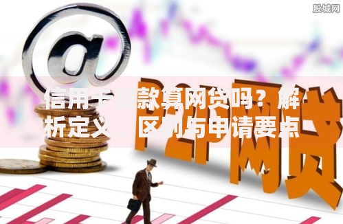 信用卡贷款算网贷吗？解析定义、区别与申请要点