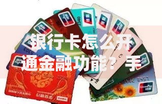 银行卡怎么开通金融功能？手把手教你激活隐藏技能