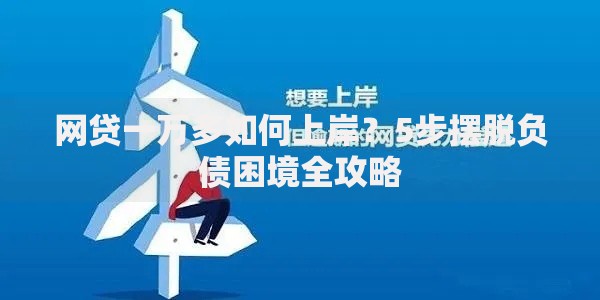 网贷一万多如何上岸？5步摆脱负债困境全攻略