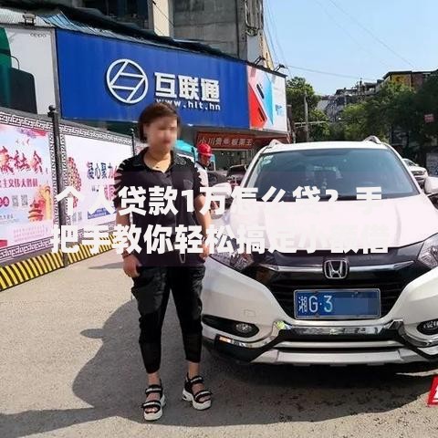 个人贷款1万怎么贷？手把手教你轻松搞定小额借款流程