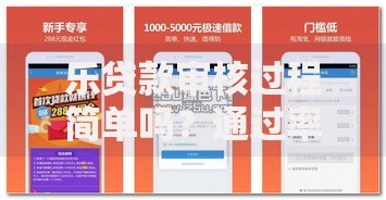 乐贷款审核过程简单吗？通过率如何？全面解析