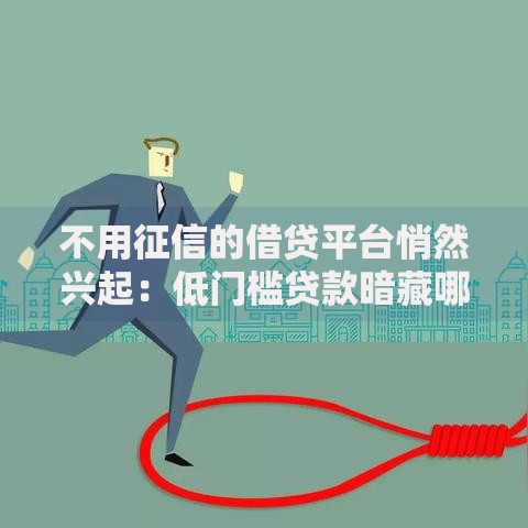 不用征信的借贷平台悄然兴起：低门槛贷款暗藏哪些风险？