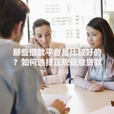 那些借款平台是比较好的？如何选择正规低息贷款渠道