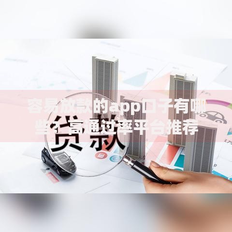 容易放款的app口子有哪些？高通过率平台推荐