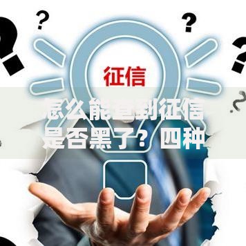 怎么能查到征信是否黑了?四种权威查询方法解析 怎么能查到征信是否黑了?四种权威查询方法解析