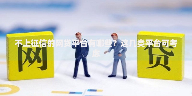 不上征信的网贷平台有哪些？这几类平台可考虑