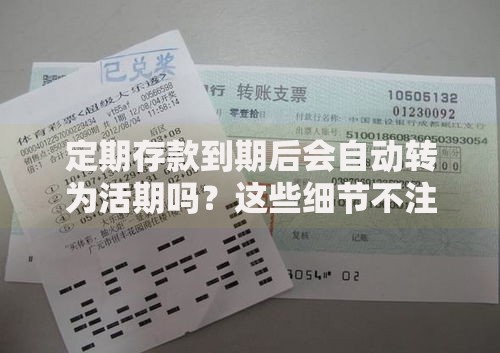 定期存款到期后会自动转为活期吗？这些细节不注意可能吃大亏！