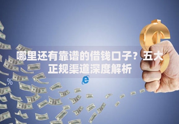 哪里还有靠谱的借钱口子？五大正规渠道深度解析