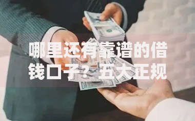 哪里还有靠谱的借钱口子？五大正规渠道深度解析