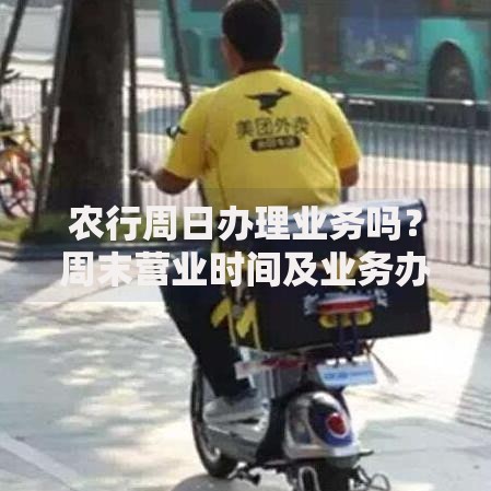 农行周日办理业务吗？周末营业时间及业务办理攻略