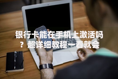 银行卡能在手机上激活吗？超详细教程一看就会